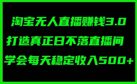 淘宝无人直播赚钱3.0,打造真正日不落直播间 ,学会每天稳定收入500+