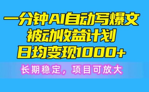 一分钟AI爆文被动收益计划，日均变现1000+，长期稳定，项目可放大