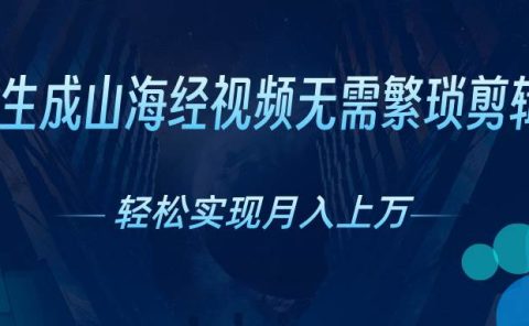 AI自动生成山海经奇幻视频，轻松月入过万，红利期抓紧