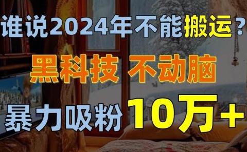 谁说2024年不能搬运？只动手不动脑，自媒体平台单月暴力涨粉10000+