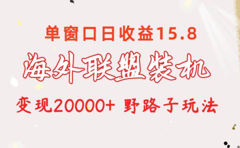 海外联盟装机 单窗口日收益15.8 变现20000+ 野路子玩法