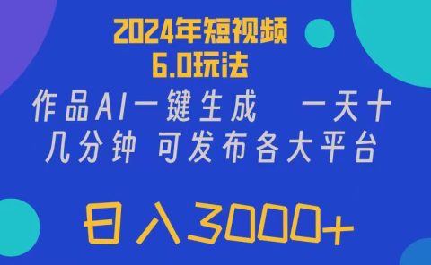 2024年短视频6.0玩法，作品AI一键生成，可各大短视频同发布。轻松日入3...