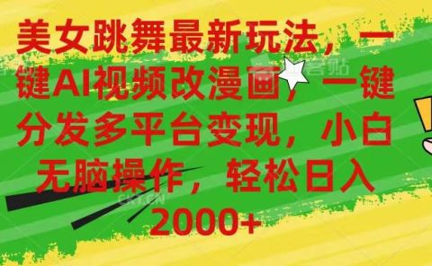 美女跳舞最新玩法，AI一键改漫画，一键分发多平台变现，小白无脑操作，...