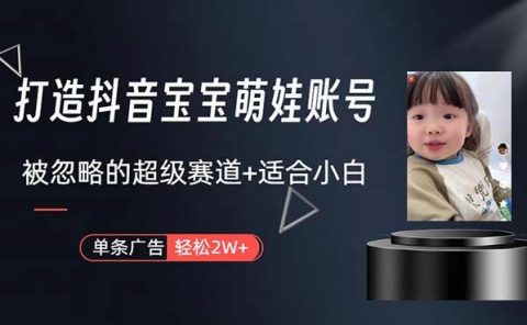 打造抖音宝宝账号,一条广告2W,大部分人忽略的超级赛道,小白简单入手