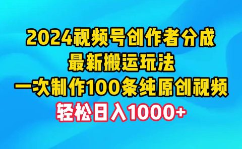 2024视频号创作者分成,最新搬运玩法,一次制作100条纯原创视频,日入1000+