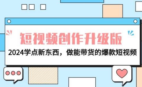 电商人必看-短视频创作升级版：2024学点新东西，做能带货的爆款短视频