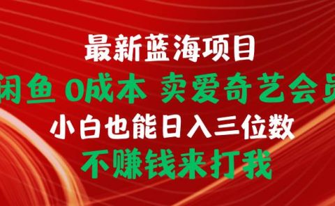 最新蓝海项目 闲鱼0成本 卖爱奇艺会员 小白也能入三位数 不赚钱来打我