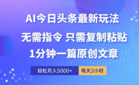 AI头条最新玩法 1分钟一篇 100%过原创 无脑复制粘贴 轻松月入5000+ 每...