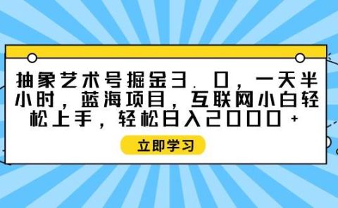 抽象艺术号掘金3.0,一天半小时 ,蓝海项目, 互联网小白轻松上手,轻松...