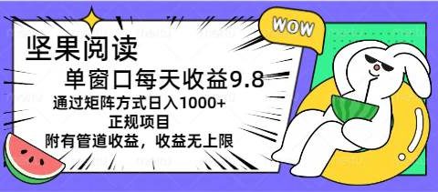 坚果阅读单窗口每天收益9.8通过矩阵方式日入1000+正规项目附有管道收益...