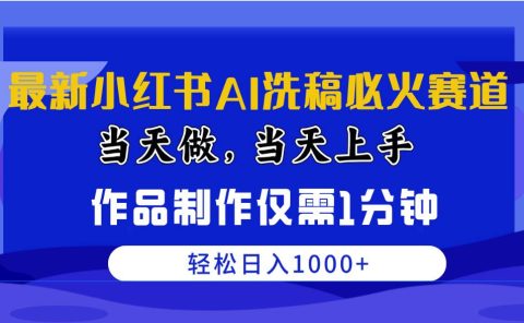 最新小红书AI洗稿必火赛道，当天做当天上手 作品制作仅需1分钟，日入1000+