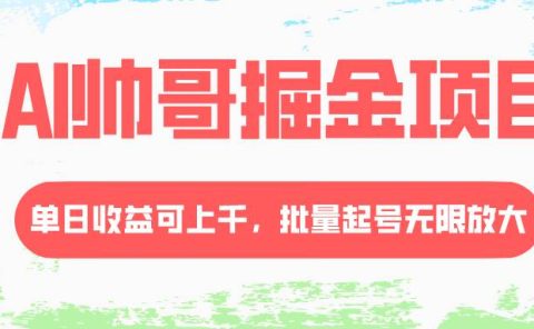 AI帅哥掘金项目，单日收益上千，批量起号无限放大