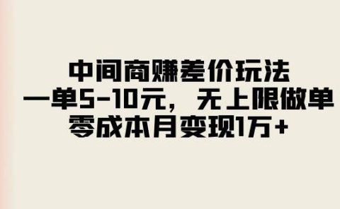 中间商赚差价玩法，一单5-10元，无上限做单，零成本月变现1万+