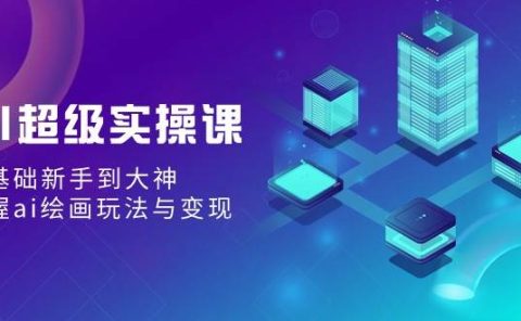 AI超级实操课：零基础新手到大神，掌握ai绘画玩法与变现