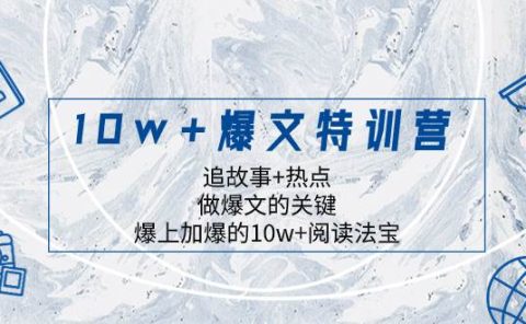 10w+爆文特训营，追故事+热点，做爆文的关键  爆上加爆的10w+阅读法宝