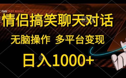 情侣搞笑聊天对话，日入1000+,无脑操作，多平台变现