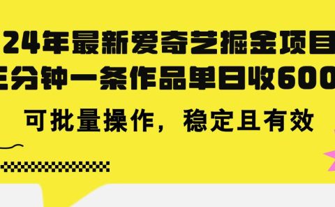 24年 最新爱奇艺掘金项目,三分钟一条作品单日收600+,可批量操作,稳...