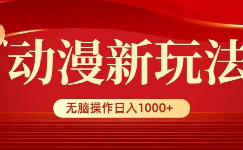 动漫新玩法，条条爆款，5分钟1条100%原创，小白无脑操作日入1000+