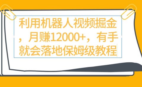 利用机器人视频掘金月赚12000+，有手就会落地保姆级教程