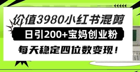 价值3980小红书混剪日引200+宝妈创业粉，每天稳定四位数变现！