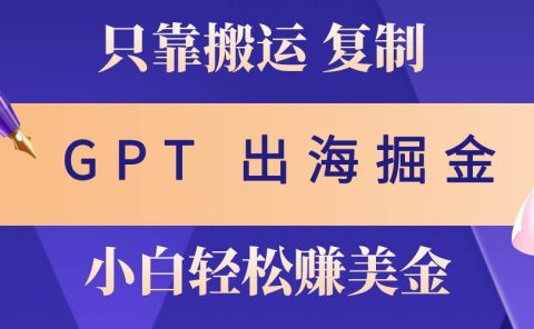 出海掘金搬运，赚老外美金，月入3w+，仅需GPT粘贴复制，小白也能玩转