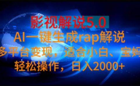 影视解说5.0  AI一键生成rap解说 多平台变现，适合小白，日入2000+