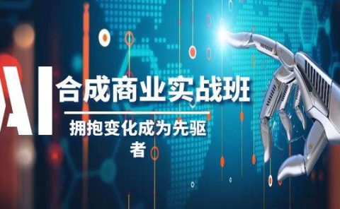 AI-合成商业实操班，拥抱变化成为先驱者（19节课）