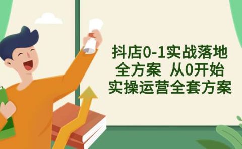 抖店0-1实战落地全方案  从0开始实操运营全套方案，解决售前、售中、售...