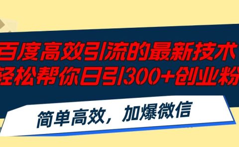 百度高效引流的最新技术,轻松帮你日引300+创业粉,简单高效,加爆微信
