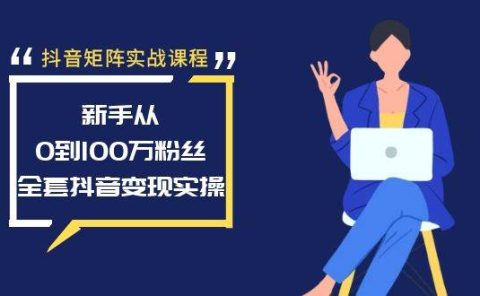 抖音矩阵实战课程：新手从0到100万粉丝，全套抖音变现实操