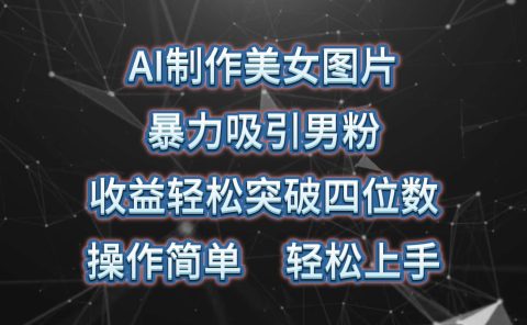 AI制作美女图片，暴力吸引男粉，收益轻松突破四位数，操作简单 上手难度低