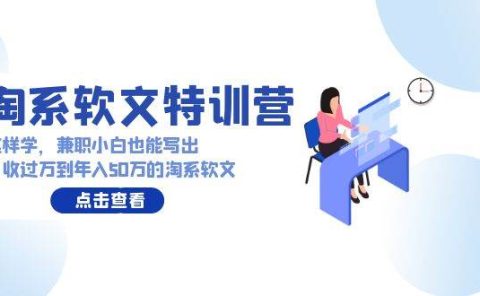 淘系软文特训营：这样学，兼职小白也能写出月收过万到年入50万的淘系软文