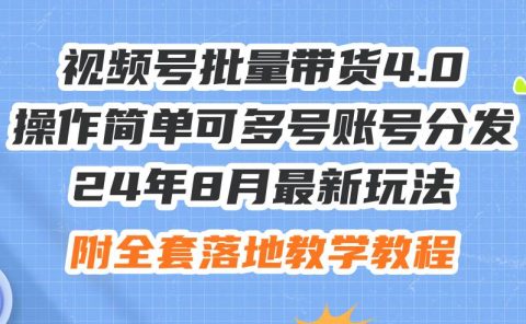 24年8月最新玩法视频号批量带货4.0,操作简单可多号账号分发,附全套落...