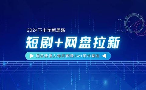 【2024下半年新思路】短剧+网盘拉新，适合普通人每月躺赚1w+的小副业