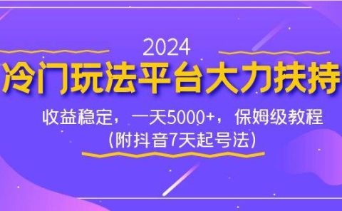 2024冷门玩法平台大力扶持，收益稳定，一天5000+，保姆级教程（附抖音7...