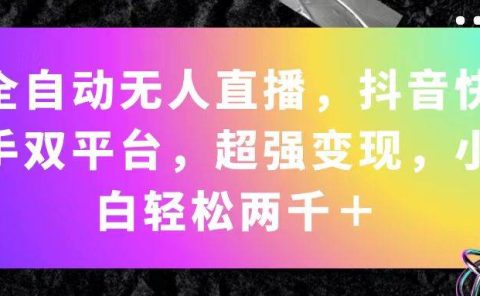 全自动无人直播,抖音快手双平台,超强变现,小白轻松两千+