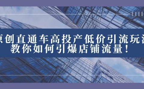 2023直通车高投产低价引流玩法，教你如何引爆店铺流量！