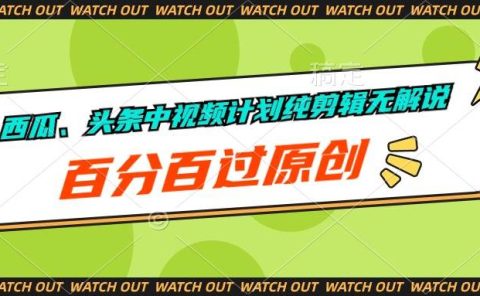 西瓜、头条中视频计划纯剪辑无解说，百分百过原创