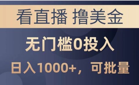 最新看直播撸美金项目，无门槛0投入，单日可达1000+，可批量复制