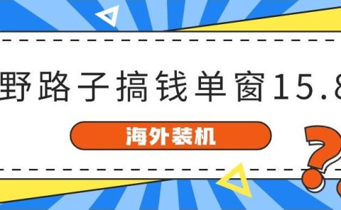 海外装机，野路子搞钱，单窗口15.8，已变现10000+