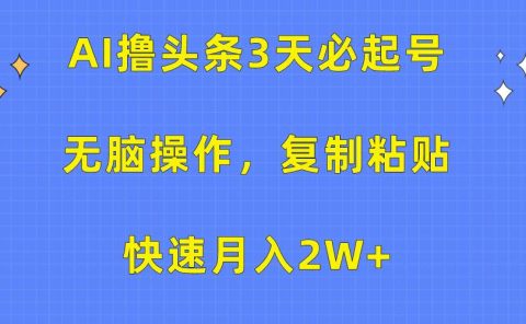 AI撸头条3天必起号，无脑操作3分钟1条，复制粘贴快速月入2W+