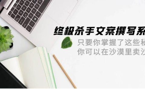 终极 杀手文案-撰写系统 只要你掌握了这些秘诀 你可以在沙漠里卖沙子-42节