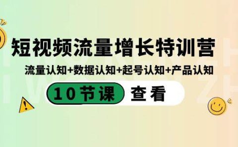 短视频流量增长特训营：流量认知+数据认知+起号认知+产品认知（10节课）
