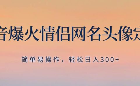 抖音爆火情侣网名头像定制，简单易操作，轻松日入300+，无需养号