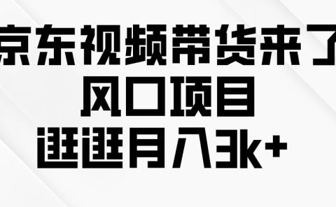 京东短视频带货来了,风口项目,逛逛月入3k+