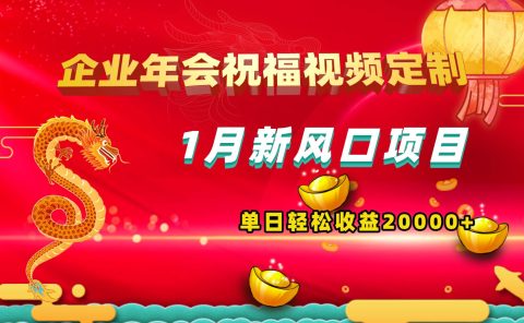 1月新风口项目，有嘴就能做，企业年会祝福视频定制，单日轻松收益20000+