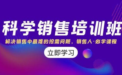 科学销售培训班：解决销售中最难的挖需问题，销售人·必学课程（11节课）