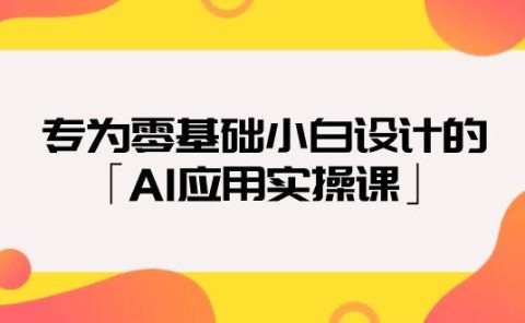 专为零基础小白设计的「AI应用实操课」