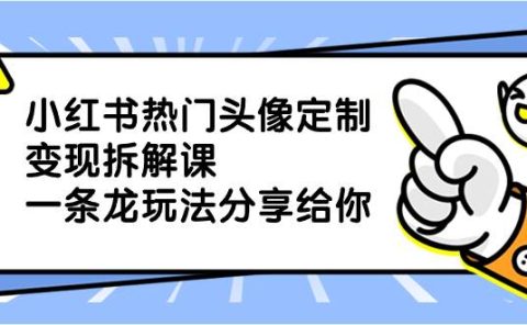 小红书热门头像定制变现拆解课，一条龙玩法分享给你