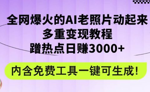 全网爆火的AI老照片动起来多重变现教程，蹭热点日赚3000+，内含免费工具